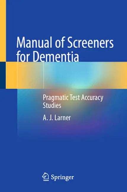 Manual of Screeners for Dementia: Pragmatic Test Accuracy Studies by Andrew Larner
