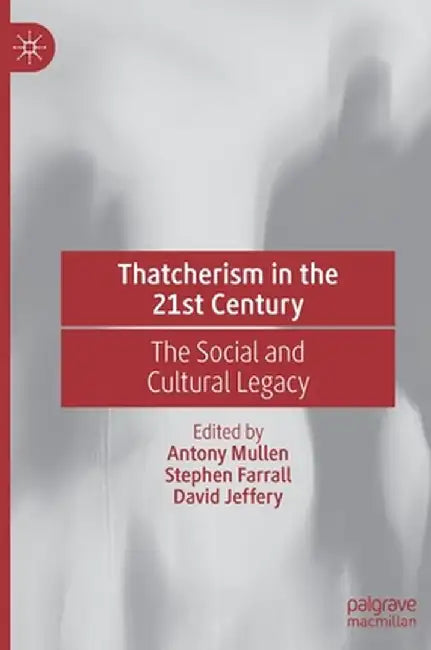 Thatcherism in the 21st Century: The Social and Cultural Legacy by Antony Mullen