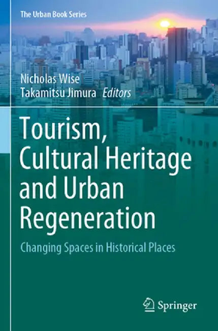 Tourism, Cultural Heritage and Urban Regeneration: Changing Spaces in Historical Places (The Urban Book Series) by Nicholas Wise
