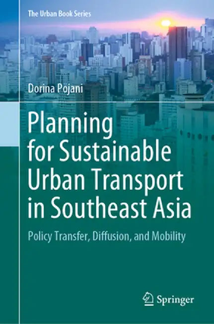 Planning for Sustainable Urban Transport in Southeast Asia: Policy Transfer, Diffusion, and Mobility by Dorina Pojani