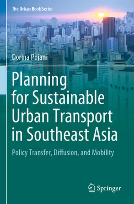 Planning for Sustainable Urban Transport in Southeast Asia: Policy Transfer, Diffusion, and Mobility by Dorina Pojani