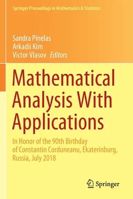 Mathematical Analysis with Applications: In Honor of the 90th Birthday of Constantin Corduneanu, Ekaterinburg, Russia, July 2018 by Sandra Pinelas