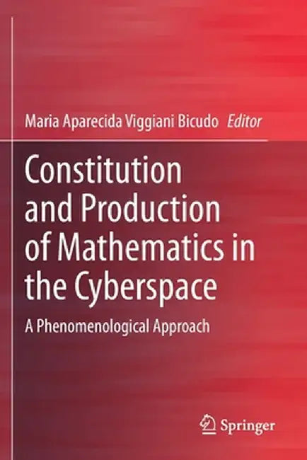 Constitution and Production of Mathematics in the Cyberspace: A Phenomenological Approach by Maria Aparecida Viggiani Bicudo