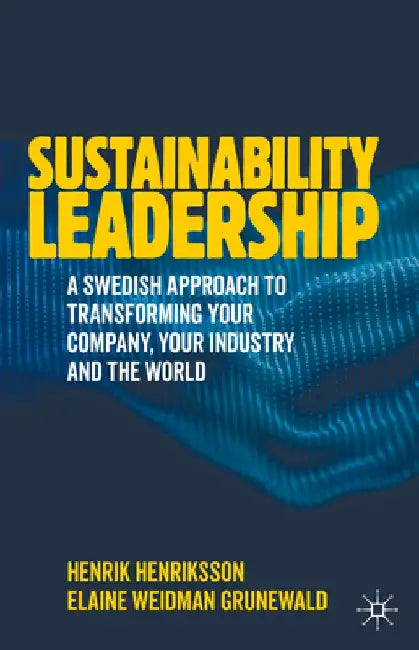 Sustainability Leadership: A Swedish Approach to Transforming Your Company, Your Industry and the World by Henrik Henriksson
