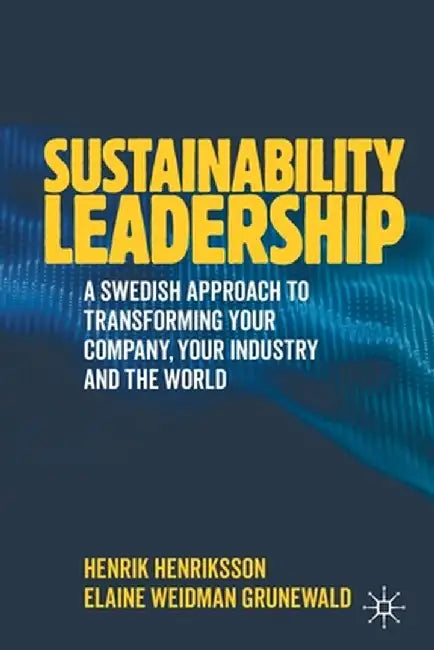 Sustainability Leadership: A Swedish Approach to Transforming Your Company, Your Industry and the World by Henrik Henriksson
