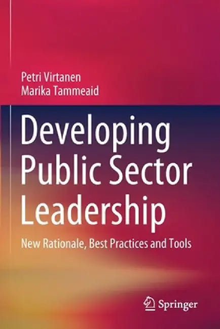 Developing Public Sector Leadership: New Rationale, Best Practices and Tools by Petri Virtanen