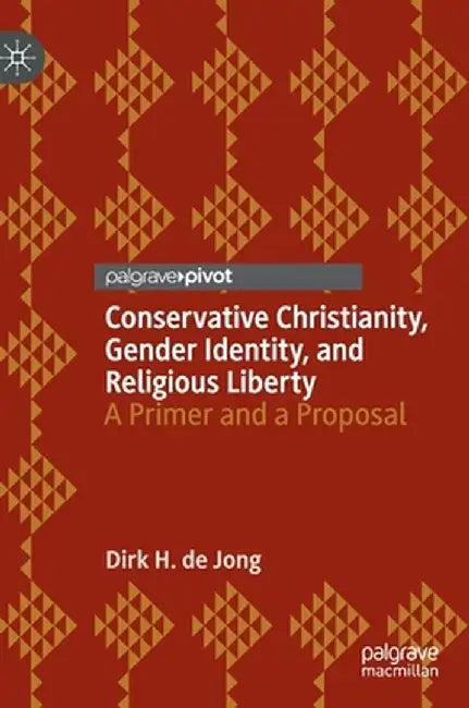 Conservative Christianity, Gender Identity, and Religious Liberty: A Primer and a Proposal by Dirk H. de Jong