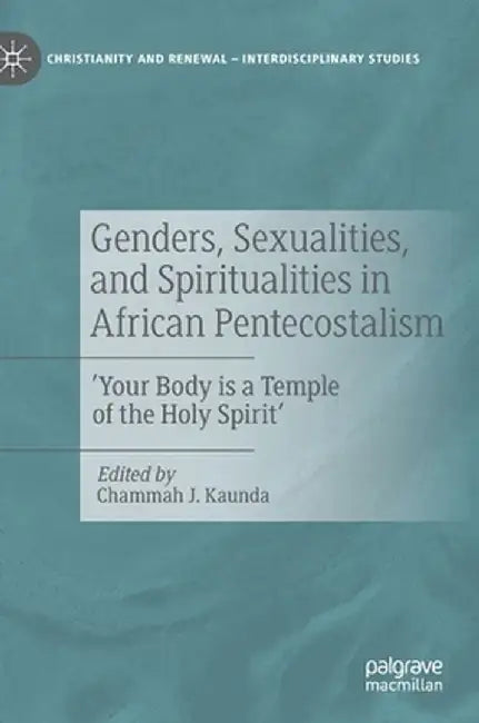Genders, Sexualities, and Spiritualities in African Pentecostalism: 'Your Body Is a Temple of the Holy Spirit' by Chammah J. Kaunda