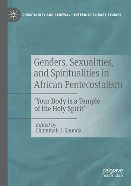 Genders, Sexualities, and Spiritualities in African Pentecostalism: 'Your Body Is a Temple of the Holy Spirit' by Chammah J. Kaunda