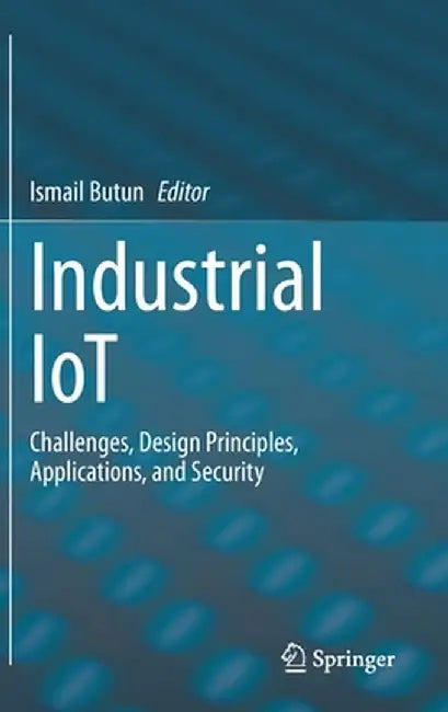 Industrial Iot: Challenges, Design Principles, Applications, and Security by Ismail Butun