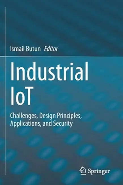 Industrial Iot: Challenges, Design Principles, Applications, and Security by Ismail Butun