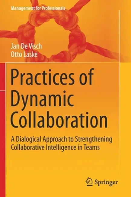 Practices of Dynamic Collaboration: A Dialogical Approach to Strengthening Collaborative Intelligence in Teams by Jan de Visch