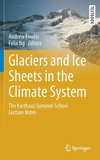 Glaciers and Ice Sheets in the Climate System: The Karthaus Summer School Lecture Notes by Fowler, Andrew