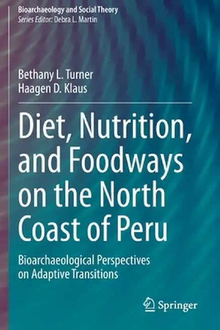 Diet, Nutrition, and Foodways on the North Coast of Peru: Bioarchaeological Perspectives on Adaptive Transitions by Bethany L. Turner