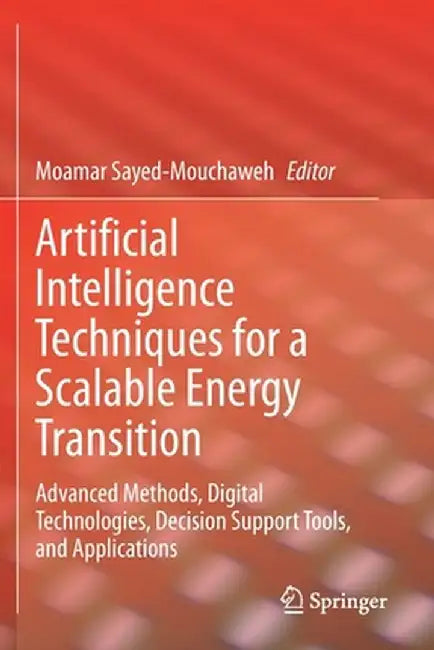 Artificial Intelligence Techniques for a Scalable Energy Transition: Advanced Methods, Digital Technologies, Decision Support Tools, and Applications by Moamar Sayed-Mouchaweh