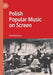 Polish Popular Music on Screen by Ewa Mazierska