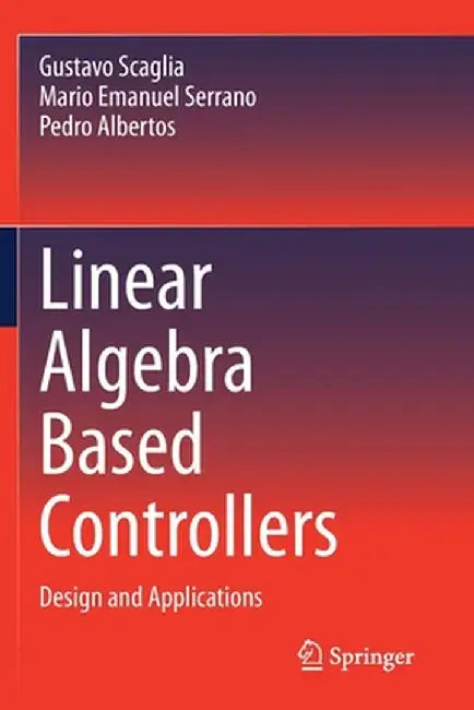 Linear Algebra Based Controllers: Design and Applications by Gustavo Scaglia