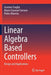 Linear Algebra Based Controllers: Design and Applications by Gustavo Scaglia
