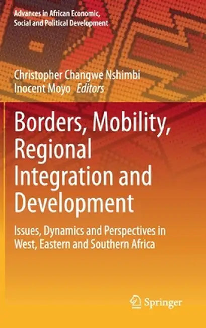 Borders, Mobility, Regional Integration and Development: Issues, Dynamics and Perspectives in West, Eastern and Southern Africa by Christopher Changwe Nshimbi