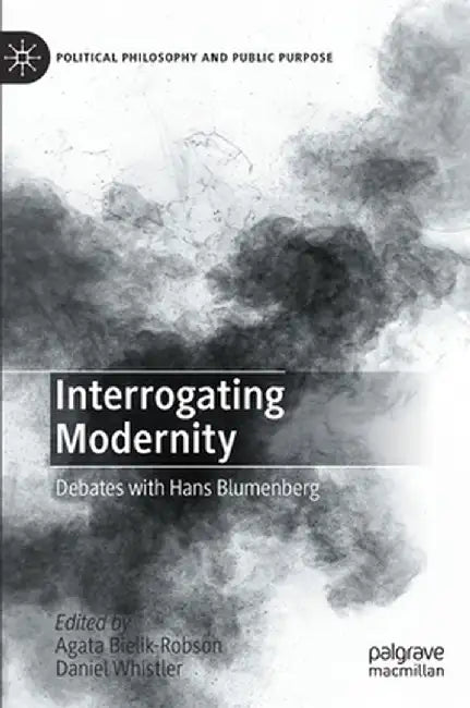 Interrogating Modernity: Debates with Hans Blumenberg by Agata Bielik-Robson