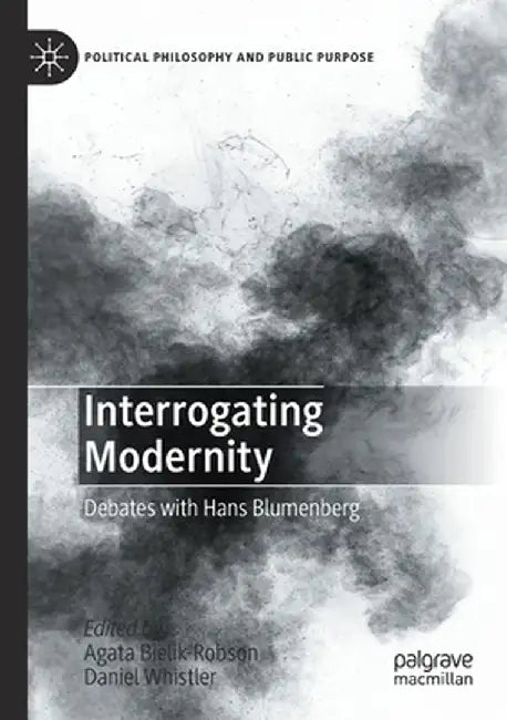 Interrogating Modernity: Debates with Hans Blumenberg by Agata Bielik-Robson