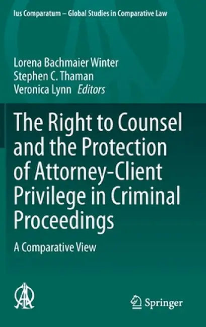 The Right to Counsel and the Protection of Attorney-Client Privilege in Criminal Proceedings: A Comparative View by Lorena Bachmaier Winter