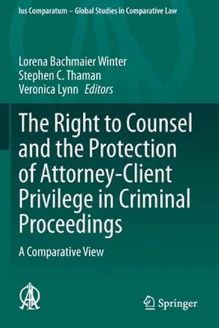 The Right to Counsel and the Protection of Attorney-Client Privilege in Criminal Proceedings: A Comparative View by Lorena Bachmaier Winter