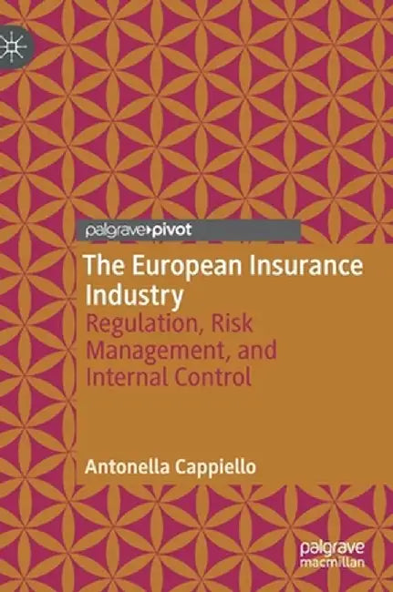 The European Insurance Industry: Regulation, Risk Management, and Internal Control by Antonella Cappiello