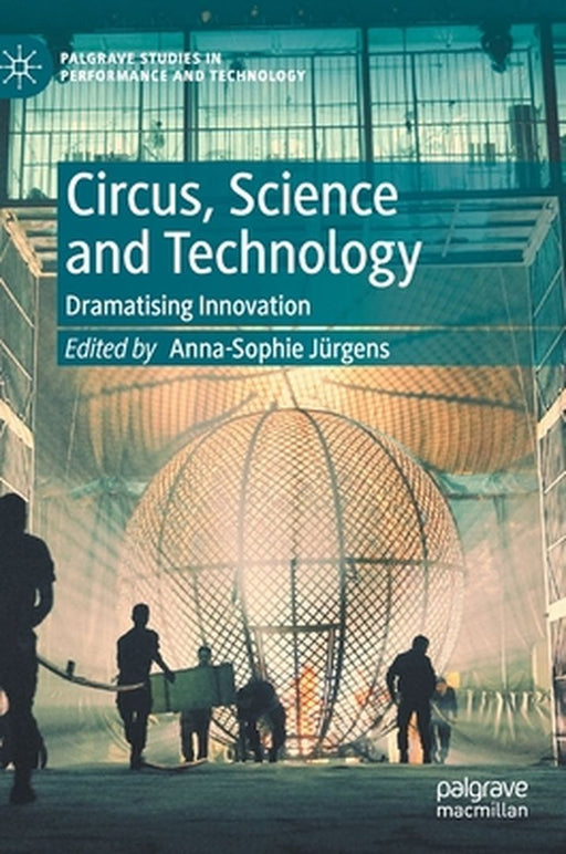 Circus, Science and Technology: Dramatising Innovation by Anna-Sophie Jürgens