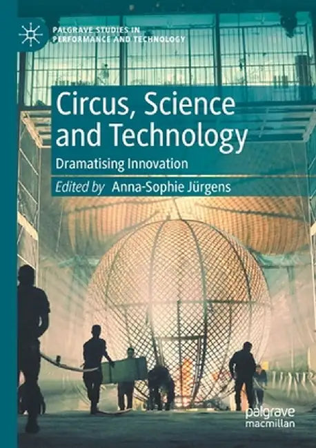 Circus, Science and Technology: Dramatising Innovation by Anna-Sophie Jürgens