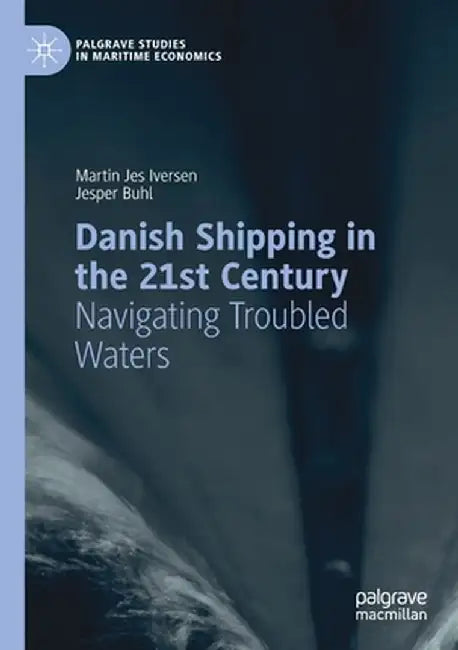 Danish Shipping in the 21st Century: Navigating Troubled Waters by Martin Jes Iversen