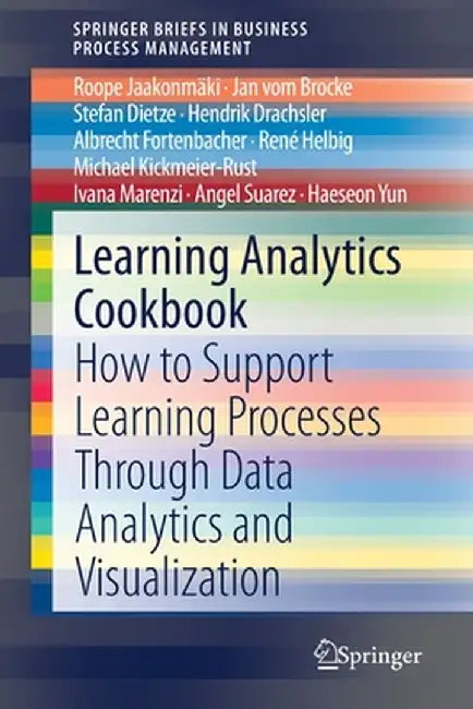 Learning Analytics Cookbook: How to Support Learning Processes Through Data Analytics and Visualization by Roope Jaakonmäki