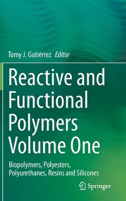 Reactive and Functional Polymers Volume One: Biopolymers, Polyesters, Polyurethanes, Resins and Silicones by Tomy J. Gutiérrez