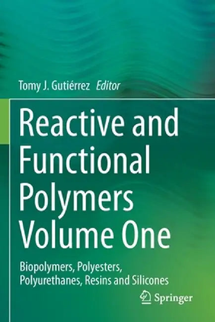 Reactive and Functional Polymers Volume One: Biopolymers, Polyesters, Polyurethanes, Resins and Silicones by Tomy J. Gutiérrez
