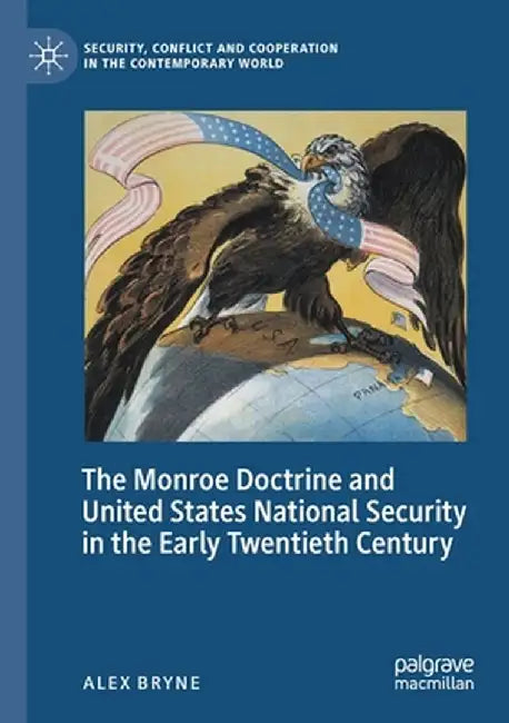 The Monroe Doctrine and United States National Security in the Early Twentieth Century by Alex Bryne