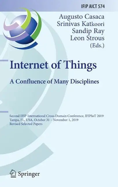 Internet of Things. a Confluence of Many Disciplines: Second Ifip International Cross-Domain Conference, Ifipiot 2019, Tampa, Fl, Usa, October 31 - No by Augusto Casaca