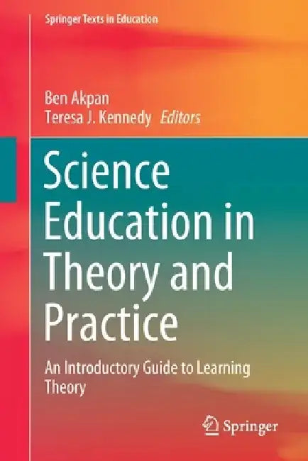 Science Education in Theory and Practice: An Introductory Guide to Learning Theory by Ben Akpan, Teresa J. Kennedy