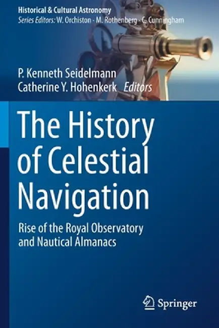 The History of Celestial Navigation: Rise of the Royal Observatory and Nautical Almanacs by P. Kenneth Seidelmann