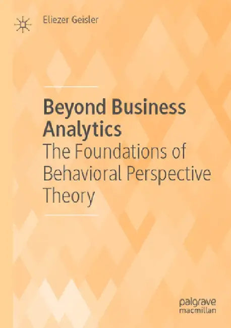 Beyond Business Analytics: The Foundations of Behavioral Perspective Theory by Eliezer Geisler