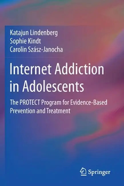 Internet Addiction in Adolescents: The Protect Program for Evidence-Based Prevention and Treatment by Katajun Lindenberg