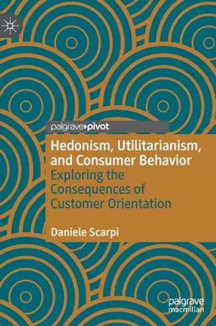 Hedonism, Utilitarianism, and Consumer Behavior: Exploring the Consequences of Customer Orientation by Daniele Scarpi