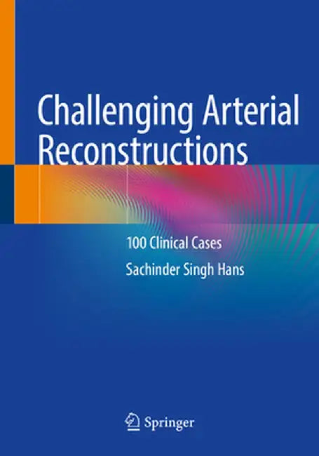 Challenging Arterial Reconstructions: 100 Clinical Cases by Sachinder Singh Hans