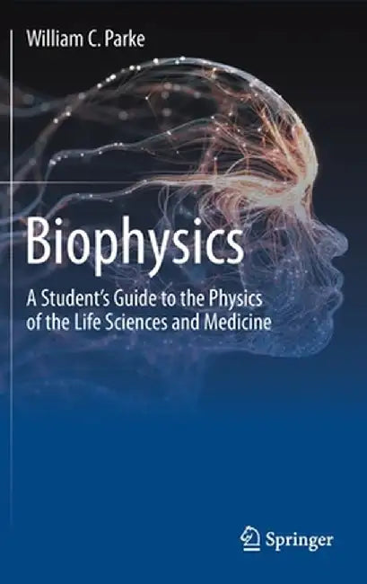 Biophysics: A Student's Guide to the Physics of the Life Sciences and Medicine by William C. Parke