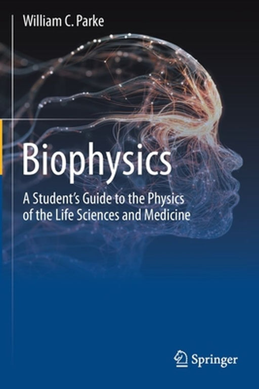 Biophysics: A Student's Guide to the Physics of the Life Sciences and Medicine by Parke, William C.