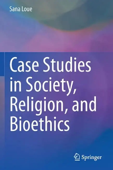 Case Studies in Society, Religion, and Bioethics by Sana Loue
