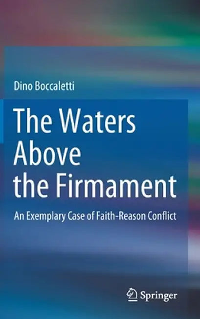 The Waters Above the Firmament: An Exemplary Case of Faith-Reason Conflict by Dino Boccaletti