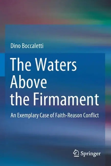 The Waters Above the Firmament: An Exemplary Case of Faith-Reason Conflict by Dino Boccaletti