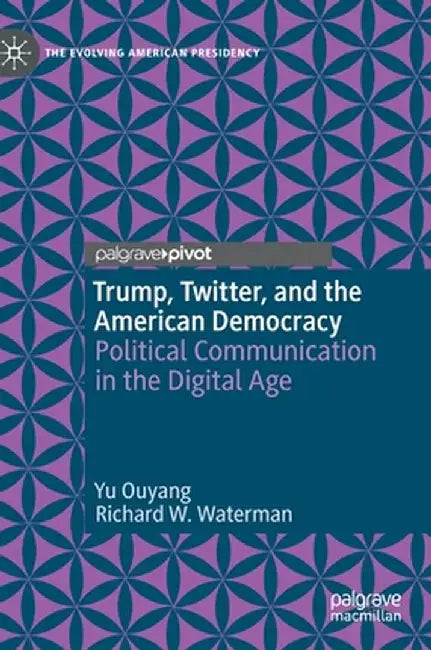Trump, Twitter, and the American Democracy: Political Communication in the Digital Age by Yu Ouyang