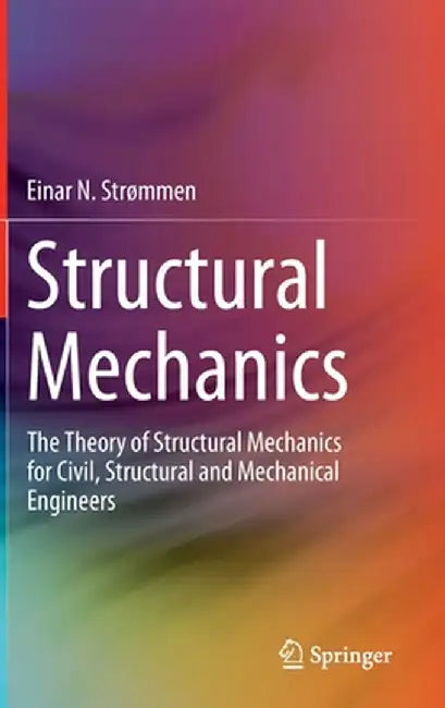 Structural Mechanics: The Theory of Structural Mechanics for Civil, Structural and Mechanical Engineers by Einar N. Strømmen