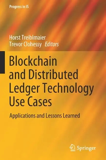 Blockchain and Distributed Ledger Technology Use Cases: Applications and Lessons Learned by Horst Treiblmaier